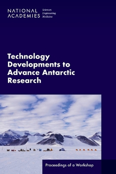 Technology Developments to Advance Antarctic Research: Proceedings of a Workshop by National Academies of Sciences, Engineering, and Medicine 9780309693103