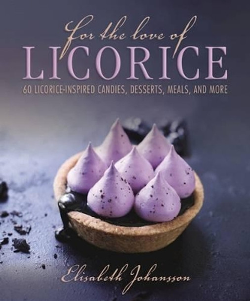 For the Love of Licorice: 60 Licorice-Inspired Candies, Desserts, Meals, and More by Elisabeth Johansson 9781510712935