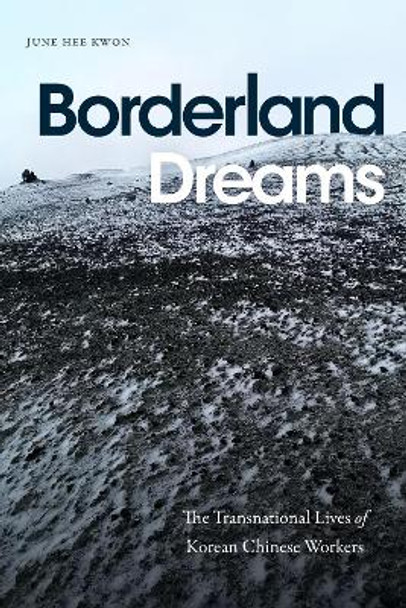 Borderland Dreams: The Transnational Lives of Korean Chinese Workers by June Hee Kwon 9781478020516