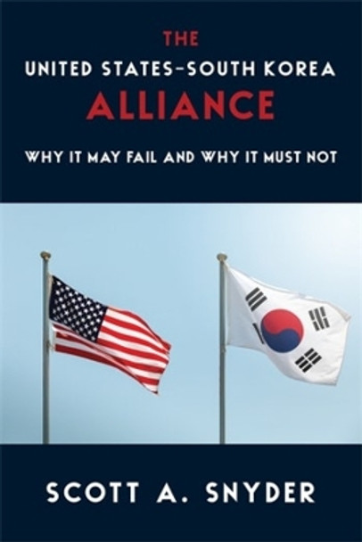 The United States–South Korea Alliance: Why It May Fail and Why It Must Not by Scott A. Snyder 9780231208680