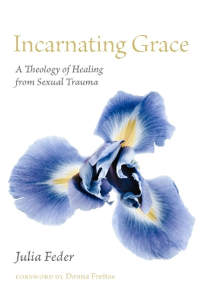 Incarnating Grace: A Theology of Healing from Sexual Trauma by Julia Feder 9781531504717