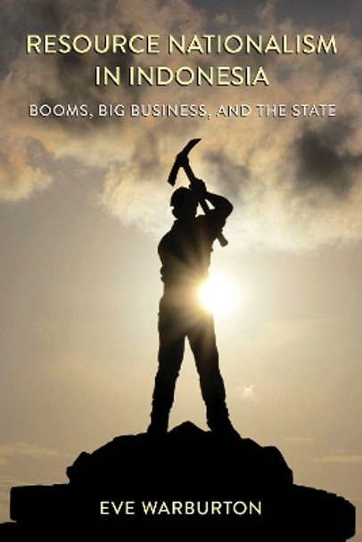 Resource Nationalism in Indonesia: Booms, Big Business, and the State by Eve Warburton 9781501771965