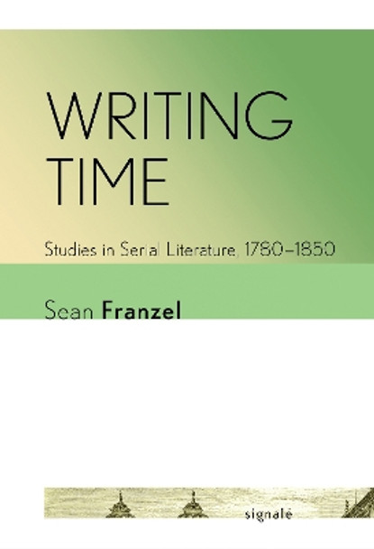 Writing Time: Studies in Serial Literature, 1780–1850 by Sean Franzel 9781501772450