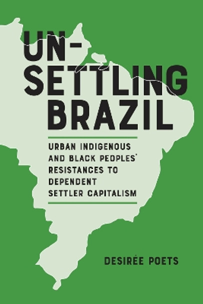 Unsettling Brazil: Urban Indigenous and Black Peoples' Resistances to Dependent Settler Capitalism by Desirée Poets 9780817361327