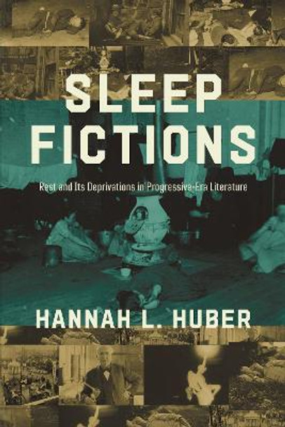 Sleep Fictions: Rest and Its Deprivations in Progressive-Era Literature by Hannah L. Huber 9780252087523