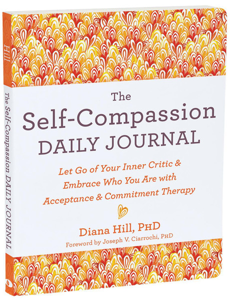 The Self-Compassion Daily Journal: Let Go of Your Inner Critic and Embrace Who You Are with Acceptance and Commitment Therapy by Diana Hill 9781648482496