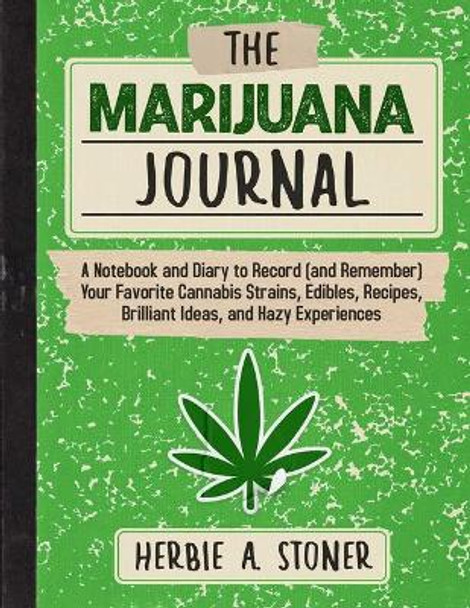 The Marijuana Journal: A Notebook and Diary to Record (and Remember) Your Favorite Cannabis Strains, Edibles, Recipes, Brilliant Ideas, and Hazy Experiences by Herbie A. Stoner 9781510769922