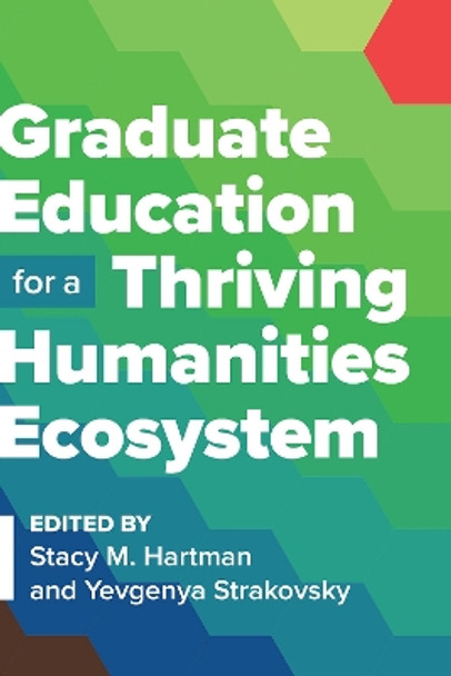 Graduate Education for a Thriving Humanities Ecosystem by Stacy M. Hartman 9781603296410