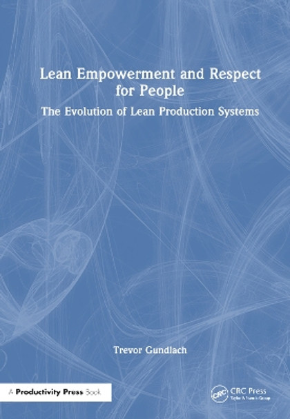 Lean Empowerment and Respect for People: The Evolution of Lean Production Systems by Trevor Gundlach 9781032644127