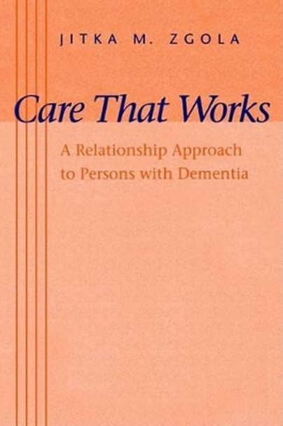 Care That Works: A Relationship Approach to Persons with Dementia by Jitka M. Zgola 9780801860263