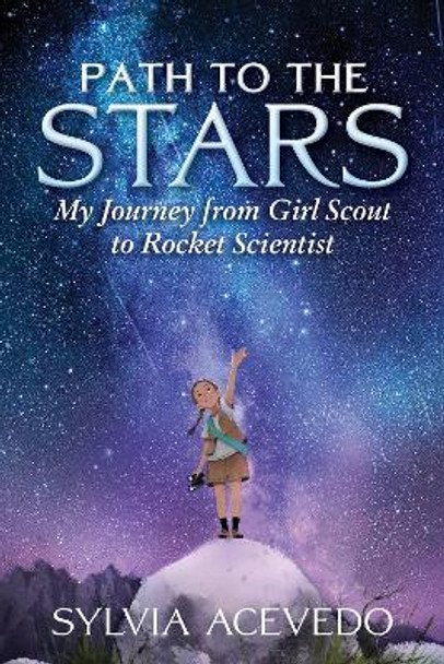 Path to the Stars: My Journey from Girl Scout to Rocket Scientist by ,Sylvia Acevedo 9781328809568