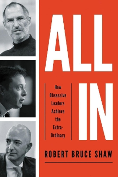 All In: How Obsessive Leaders Achieve the Extraordinary by Robert Bruce Shaw 9781400212200