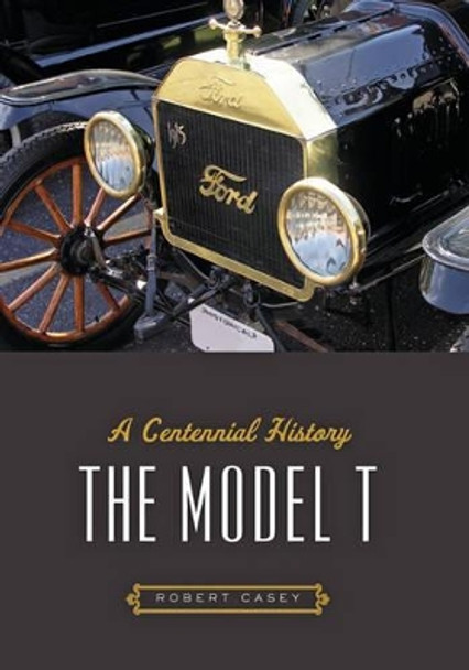 The Model T: A Centennial History by Robert Casey 9781421421179