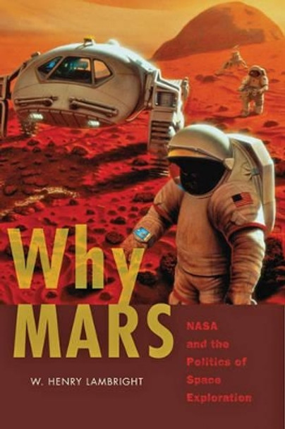 Why Mars: NASA and the Politics of Space Exploration by W. Henry Lambright 9781421412795