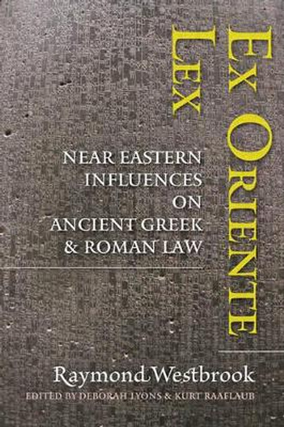 Ex Oriente Lex: Near Eastern Influences on Ancient Greek and Roman Law by Raymond Westbrook 9781421414676