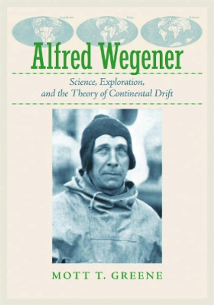 Alfred Wegener: Science, Exploration, and the Theory of Continental Drift by Mott T. Greene 9781421427096