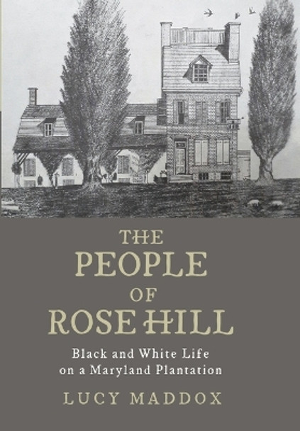 The People of Rose Hill: Black and White Life on a Maryland Plantation by Lucy Maddox 9781421440958