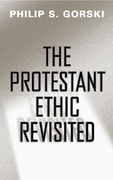 The Protestant Ethic Revisited by Philip S. Gorski 9781439901892