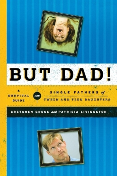 But Dad!: A Survival Guide for Single Fathers of Tween and Teen Daughters by Gretchen Gross 9781442212671