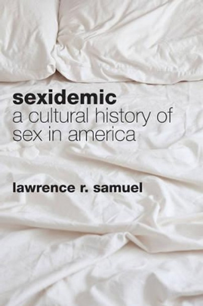 Sexidemic: A Cultural History of Sex in America by Lawrence R. Samuel 9781442220409