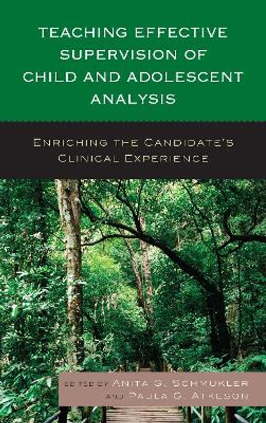 Teaching Effective Supervision of Child and Adolescent Analysis: Enriching the Candidate's Clinical Experience by Anita G. Schmukler 9781442231795