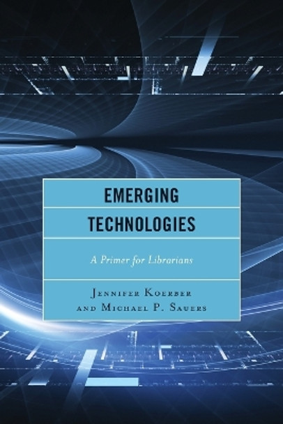 Emerging Technologies: A Primer for Librarians by Jennifer Koerber 9781442238886