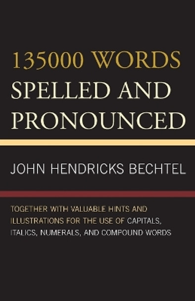 135000 Words Spelled and Pronounced: Together with Valuable Hints and Illustrations for the Use of Capitals, Italics, Numerals, and Compound Words by John Hendricks Bechtel 9781442243293