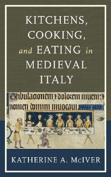 Kitchens, Cooking, and Eating in Medieval Italy by Katherine A. McIver 9781442248946