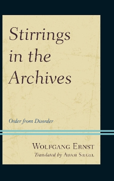 Stirrings in the Archives: Order from Disorder by Wolfgang Ernst 9781442253957