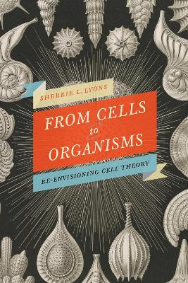 From Cells to Organisms: Re-envisioning Cell Theory by Sherrie L Lyons 9781442635098