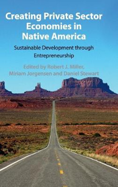 Creating Private Sector Economies in Native America: Sustainable Development through Entrepreneurship by Robert J. Miller