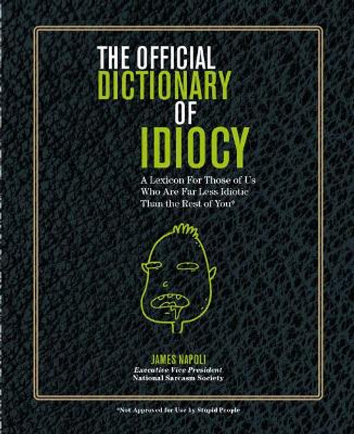 Official Dictionary of Idiocy: A Lexicon For Those of Us Who Are Far Less Idiotic Than The Rest of You by James Napoli 9781454927808