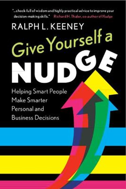 Give Yourself a Nudge: Helping Smart People Make Smarter Personal and Business Decisions by Ralph L. Keeney