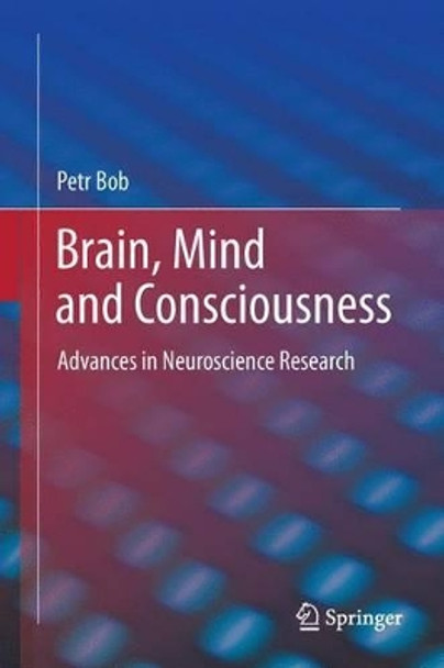 Brain, Mind and Consciousness: Advances in Neuroscience Research by Petr Bob 9781461404354