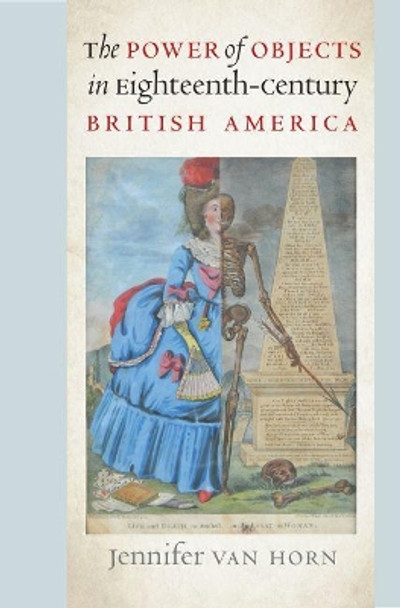 The Power of Objects in Eighteenth-Century British America by Jennifer Van Horn 9781469652191