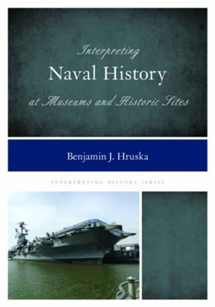 Interpreting Naval History at Museums and Historic Sites by Benjamin J. Hruska 9781442263673