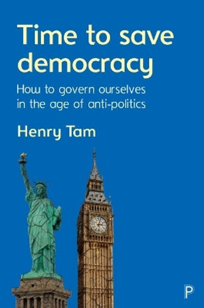 Time to Save Democracy: How to Govern Ourselves in the Age of Anti-Politics by Henry Tam 9781447338246