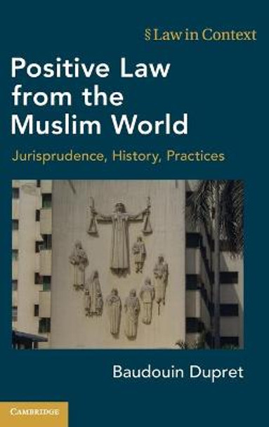 Positive Law from the Muslim World: Jurisprudence, History, Practices by Baudouin Dupret