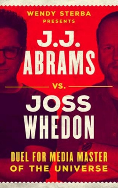 J.J. Abrams vs. Joss Whedon: Duel for Media Master of the Universe by Wendy Sterba 9781442269903