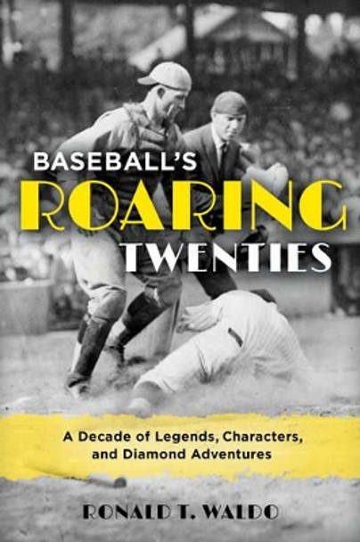 Baseball's Roaring Twenties: A Decade of Legends, Characters, and Diamond Adventures by Ronald T. Waldo 9781442274259