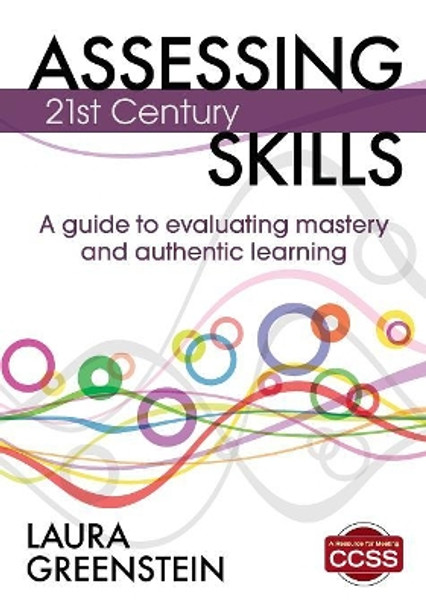 Assessing 21st Century Skills: A Guide to Evaluating Mastery and Authentic Learning by Laura M. Greenstein 9781452218014