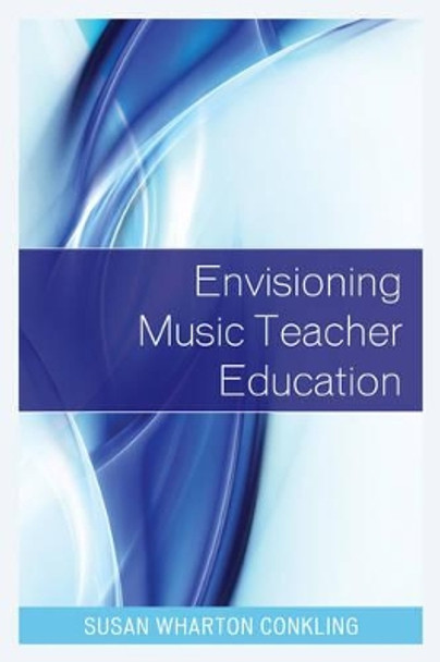 Envisioning Music Teacher Education by Susan Wharton Conkling 9781475809909