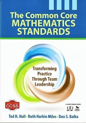 The Common Core Mathematics Standards: Transforming Practice Through Team Leadership by Ted H. Hull 9781452226224