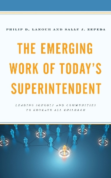 The Emerging Work of Today's Superintendent: Leading Schools and Communities to Educate All Children by Philip D. Lanoue 9781475835519