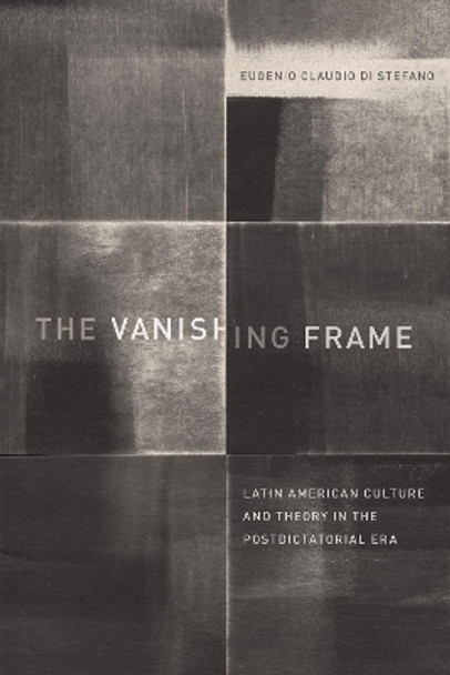 The Vanishing Frame: Latin American Culture and Theory in the Postdictatorial Era by Eugenio Claudio Di Stefano 9781477316184