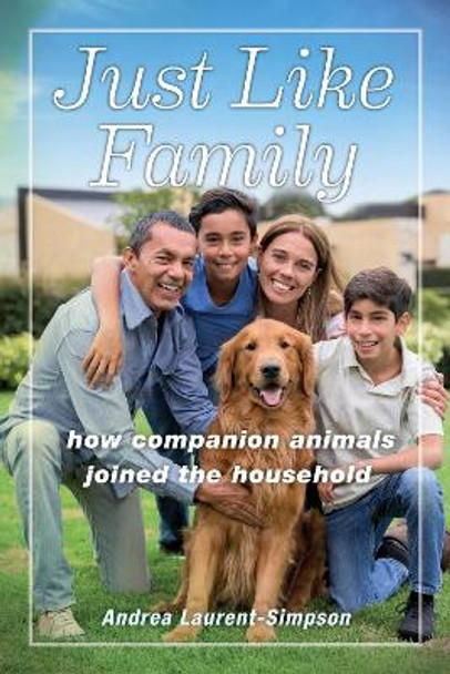 Just Like Family: How Companion Animals Joined the Household by Andrea Laurent-Simpson 9781479828852