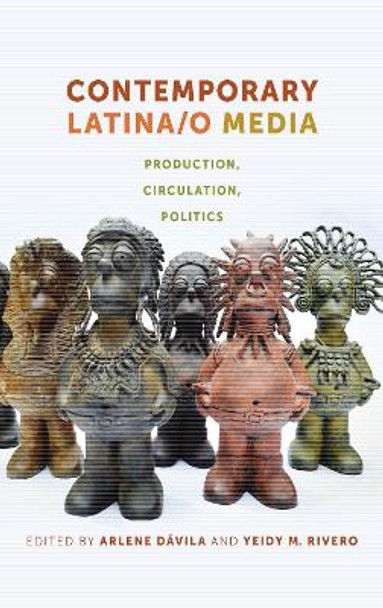 Contemporary Latina/o Media: Production, Circulation, Politics by Arlene Davila 9781479828913