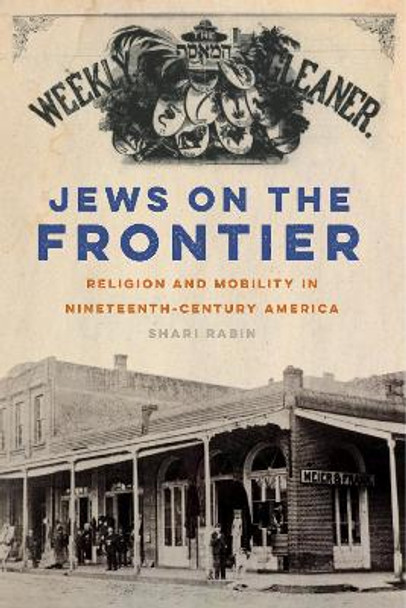 Jews on the Frontier: Religion and Mobility in Nineteenth-Century America by Shari Rabin 9781479835836