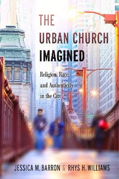 The Urban Church Imagined: Religion, Race, and Authenticity in the City by Jessica M. Barron 9781479877669