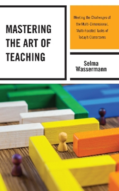 Mastering the Art of Teaching: Meeting the Challenges of the Multi-Dimensional, Multi-Faceted Tasks of Today's Classrooms by Selma Wassermann 9781475858648